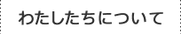 わたしたちについて