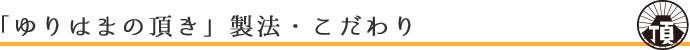 「ゆりはまの頂き」製法・こだわり