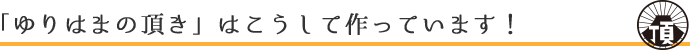 「ゆりはまの頂き」はこうして作っています！